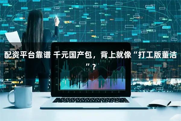 配资平台靠谱 千元国产包，背上就像“打工版董洁”？