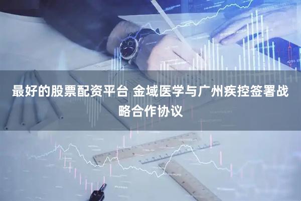 最好的股票配资平台 金域医学与广州疾控签署战略合作协议