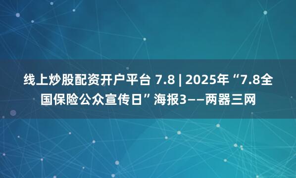 线上炒股配资开户平台 7.8 | 2025年“7.8全国保险公众宣传日”海报3——两器三网