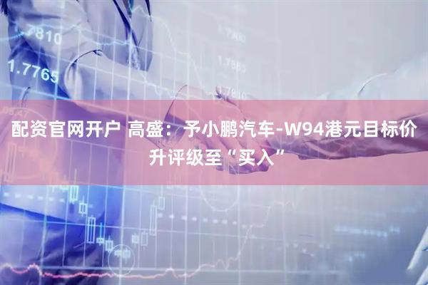 配资官网开户 高盛：予小鹏汽车-W94港元目标价 升评级至“买入”