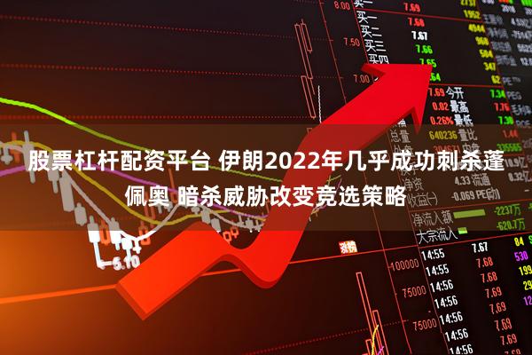 股票杠杆配资平台 伊朗2022年几乎成功刺杀蓬佩奥 暗杀威胁改变竞选策略