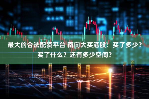 最大的合法配资平台 南向大买港股：买了多少？买了什么？还有多少空间？