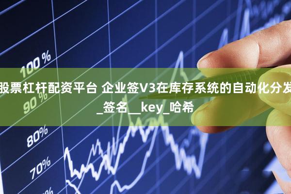 股票杠杆配资平台 企业签V3在库存系统的自动化分发_签名__key_哈希