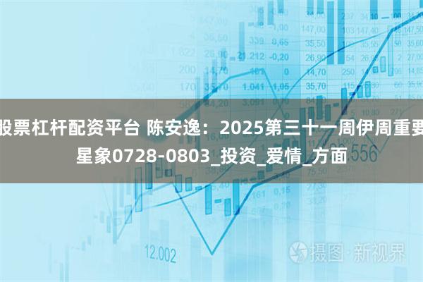 股票杠杆配资平台 陈安逸：2025第三十一周伊周重要星象0728-0803_投资_爱情_方面