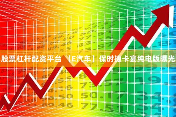 股票杠杆配资平台 【E汽车】保时捷卡宴纯电版曝光