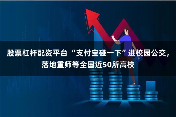 股票杠杆配资平台 “支付宝碰一下”进校园公交,落地重师等全国近50所高校