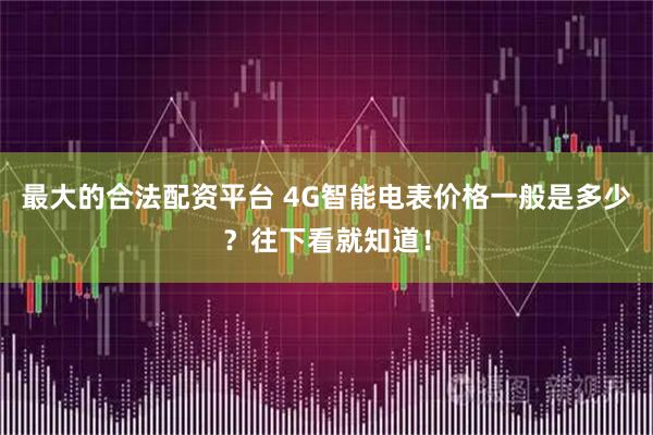最大的合法配资平台 4G智能电表价格一般是多少?往下看就知道!