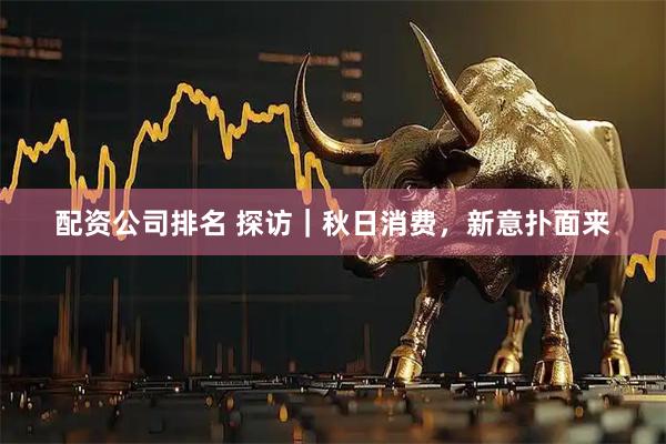 配资公司排名 探访｜秋日消费，新意扑面来